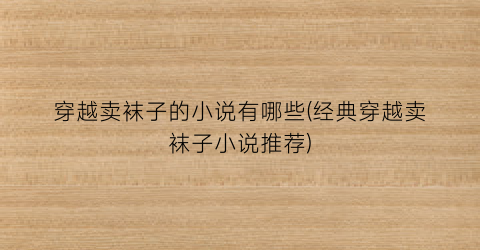 穿越卖袜子的小说有哪些(经典穿越卖袜子小说推荐)