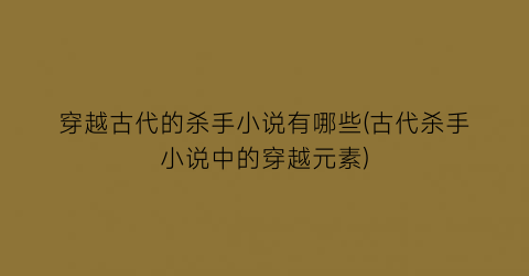 穿越古代的杀手小说有哪些(古代杀手小说中的穿越元素)