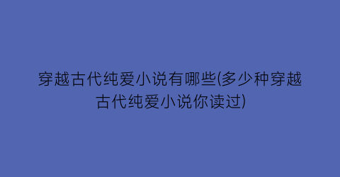 穿越古代纯爱小说有哪些(多少种穿越古代纯爱小说你读过)