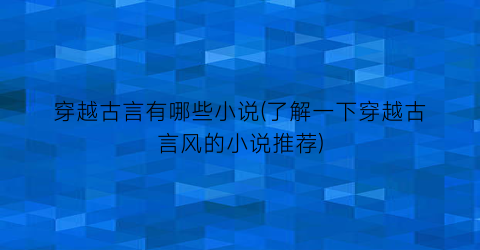 穿越古言有哪些小说(了解一下穿越古言风的小说推荐)