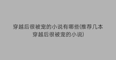 穿越后很被宠的小说有哪些(推荐几本穿越后很被宠的小说)