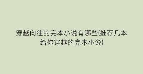 穿越向往的完本小说有哪些(推荐几本给你穿越的完本小说)
