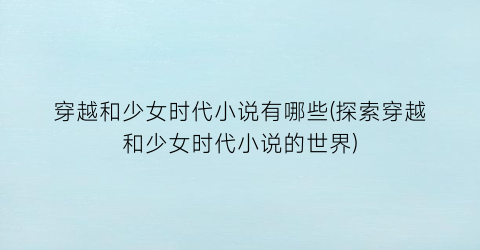 穿越和少女时代小说有哪些(探索穿越和少女时代小说的世界)