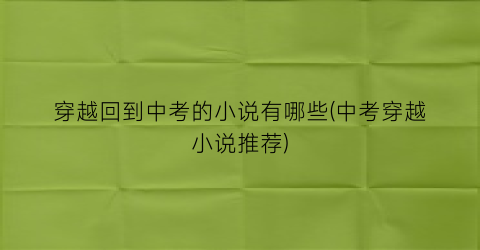 穿越回到中考的小说有哪些(中考穿越小说推荐)