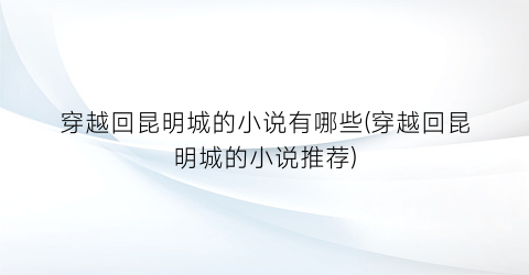 穿越回昆明城的小说有哪些(穿越回昆明城的小说推荐)