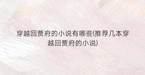穿越回贾府的小说有哪些(推荐几本穿越回贾府的小说)