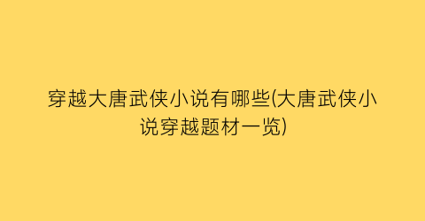 穿越大唐武侠小说有哪些(大唐武侠小说穿越题材一览)