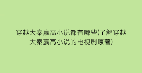 穿越大秦赢高小说都有哪些(了解穿越大秦赢高小说的电视剧原著)