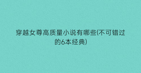 穿越女尊高质量小说有哪些(不可错过的6本经典)