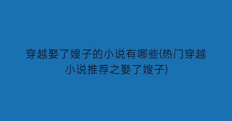 穿越娶了嫂子的小说有哪些(热门穿越小说推荐之娶了嫂子)
