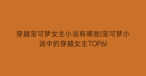 穿越宝可梦女主小说有哪些(宝可梦小说中的穿越女主TOP6)