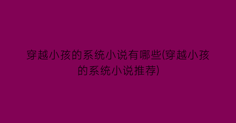 穿越小孩的系统小说有哪些(穿越小孩的系统小说推荐)