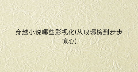 穿越小说哪些影视化(从琅琊榜到步步惊心)