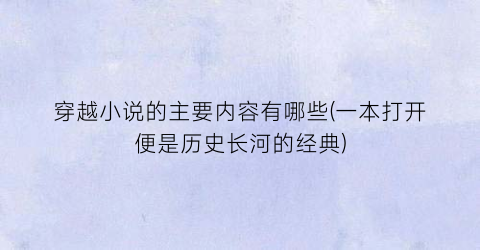 穿越小说的主要内容有哪些(一本打开便是历史长河的经典)