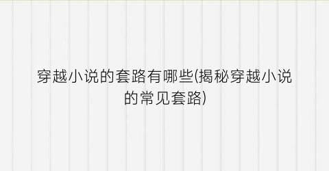 穿越小说的套路有哪些(揭秘穿越小说的常见套路)