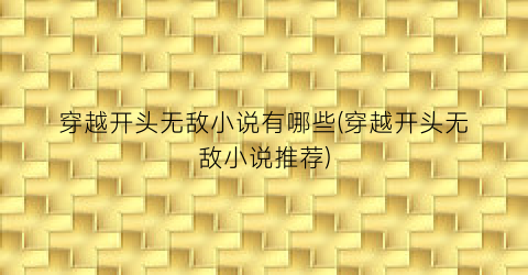 穿越开头无敌小说有哪些(穿越开头无敌小说推荐)