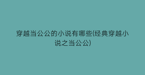 穿越当公公的小说有哪些(经典穿越小说之当公公)