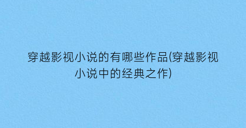 穿越影视小说的有哪些作品(穿越影视小说中的经典之作)