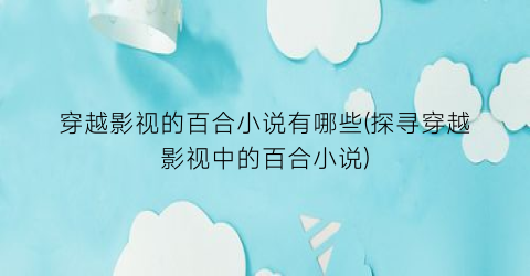 穿越影视的百合小说有哪些(探寻穿越影视中的百合小说)