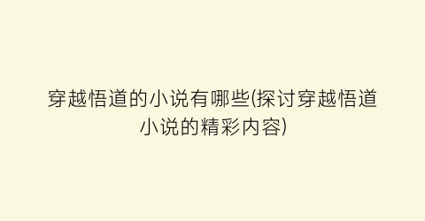 穿越悟道的小说有哪些(探讨穿越悟道小说的精彩内容)