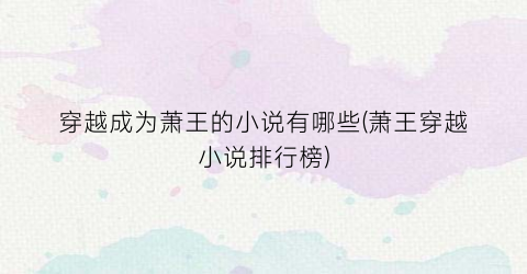 穿越成为萧王的小说有哪些(萧王穿越小说排行榜)