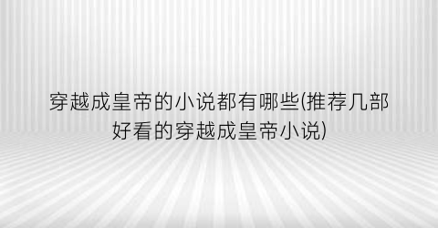 穿越成皇帝的小说都有哪些(推荐几部好看的穿越成皇帝小说)