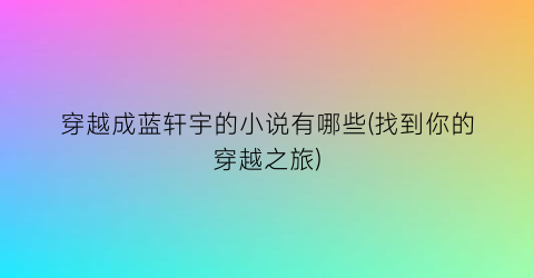穿越成蓝轩宇的小说有哪些(找到你的穿越之旅)