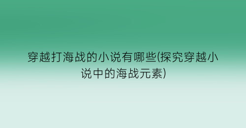 穿越打海战的小说有哪些(探究穿越小说中的海战元素)