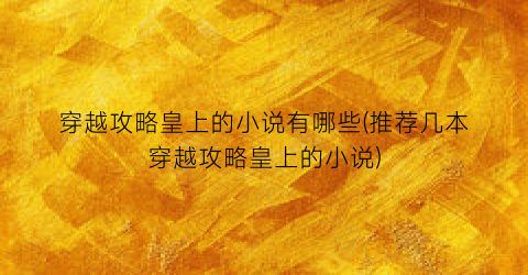 穿越攻略皇上的小说有哪些(推荐几本穿越攻略皇上的小说)