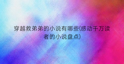穿越救弟弟的小说有哪些(感动千万读者的小说盘点)