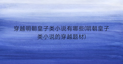 穿越明朝皇子类小说有哪些(明朝皇子类小说的穿越题材)