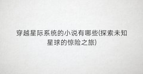 穿越星际系统的小说有哪些(探索未知星球的惊险之旅)