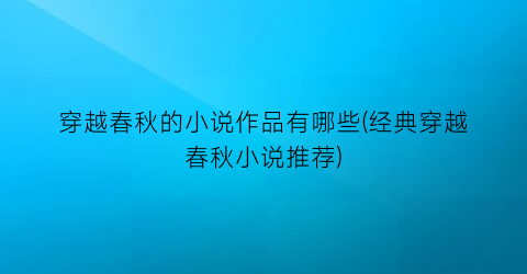 穿越春秋的小说作品有哪些(经典穿越春秋小说推荐)