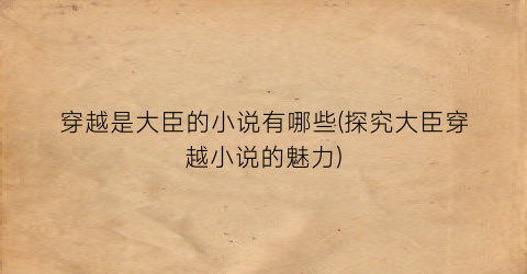 穿越是大臣的小说有哪些(探究大臣穿越小说的魅力)