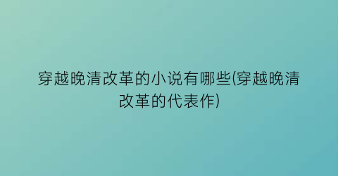 穿越晚清改革的小说有哪些(穿越晚清改革的代表作)