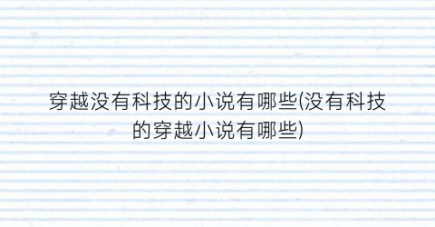 穿越没有科技的小说有哪些(没有科技的穿越小说有哪些)