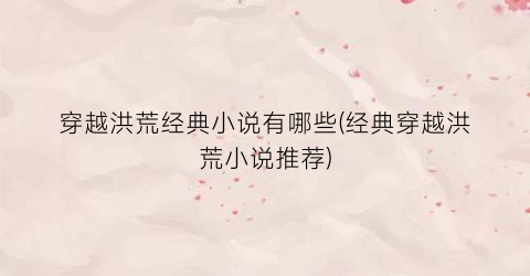 穿越洪荒经典小说有哪些(经典穿越洪荒小说推荐)