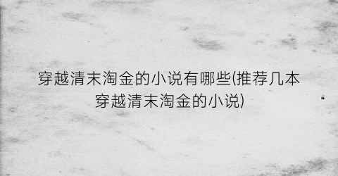 穿越清末淘金的小说有哪些(推荐几本穿越清末淘金的小说)
