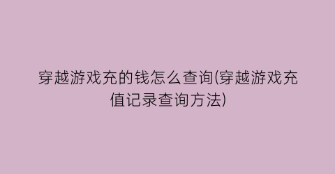 “穿越游戏充的钱怎么查询(穿越游戏充值记录查询方法)