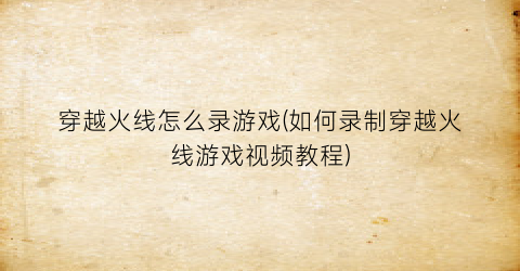 “穿越火线怎么录游戏(如何录制穿越火线游戏视频教程)