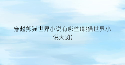 穿越熊猫世界小说有哪些(熊猫世界小说大览)