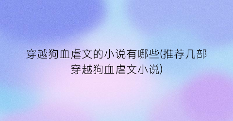 穿越狗血虐文的小说有哪些(推荐几部穿越狗血虐文小说)