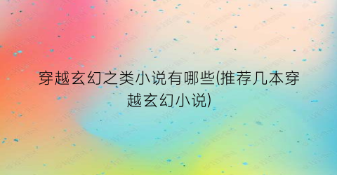 穿越玄幻之类小说有哪些(推荐几本穿越玄幻小说)