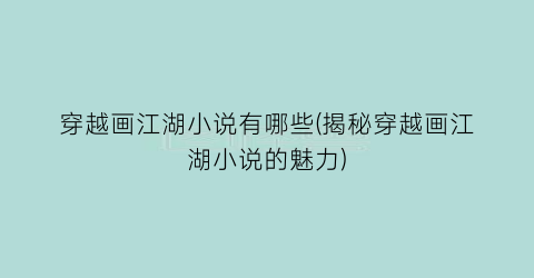 穿越画江湖小说有哪些(揭秘穿越画江湖小说的魅力)