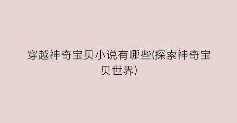 穿越神奇宝贝小说有哪些(探索神奇宝贝世界)