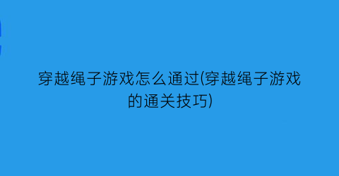 穿越绳子游戏怎么通过(穿越绳子游戏的通关技巧)