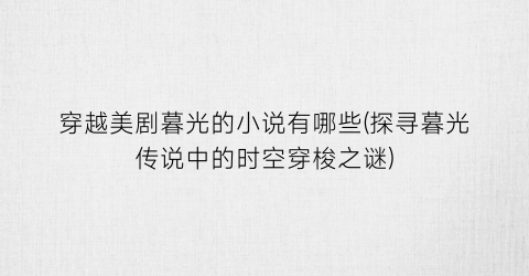 穿越美剧暮光的小说有哪些(探寻暮光传说中的时空穿梭之谜)