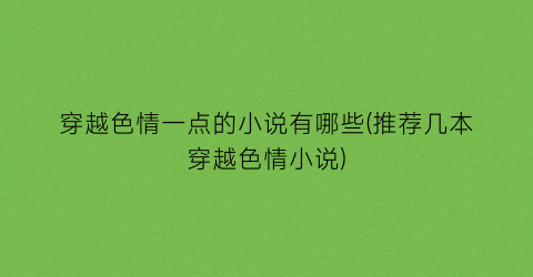 穿越色情一点的小说有哪些(推荐几本穿越色情小说)