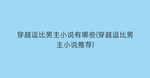 穿越逗比男主小说有哪些(穿越逗比男主小说推荐)