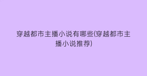 穿越都市主播小说有哪些(穿越都市主播小说推荐)